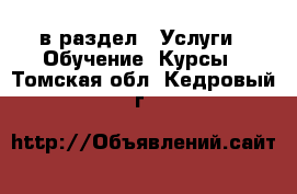  в раздел : Услуги » Обучение. Курсы . Томская обл.,Кедровый г.